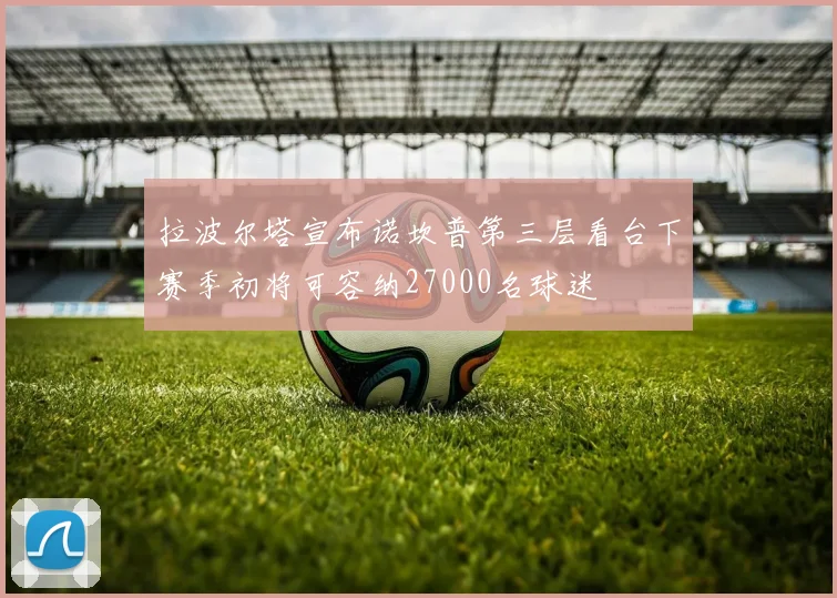 拉波尔塔宣布诺坎普第三层看台下赛季初将可容纳27000名球迷