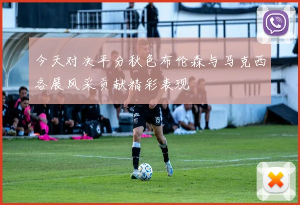 今天对决平分秋色布伦森与马克西各展风采贡献精彩表现