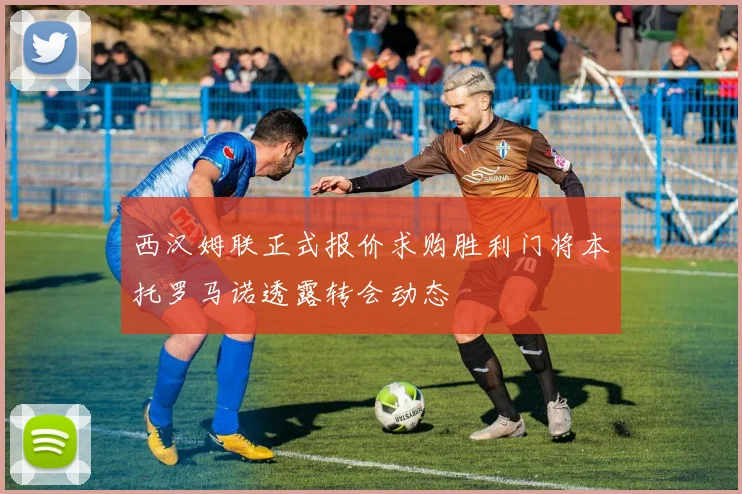 西汉姆联正式报价求购胜利门将本托罗马诺透露转会动态