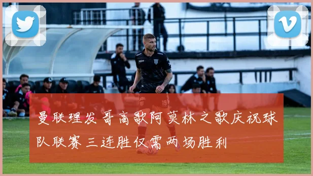 曼联理发哥高歌阿莫林之歌庆祝球队联赛三连胜仅需两场胜利