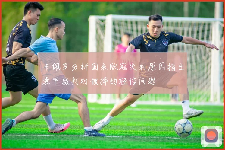 卡佩罗分析国米欧冠失利原因指出意甲裁判对假摔的轻信问题