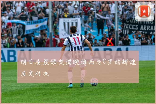 明日凌晨颁奖揭晓梅西与C罗的辉煌历史对决