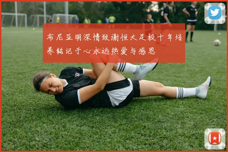 布尼亚明深情致谢恒大足校十年培养铭记于心永远热爱与感恩