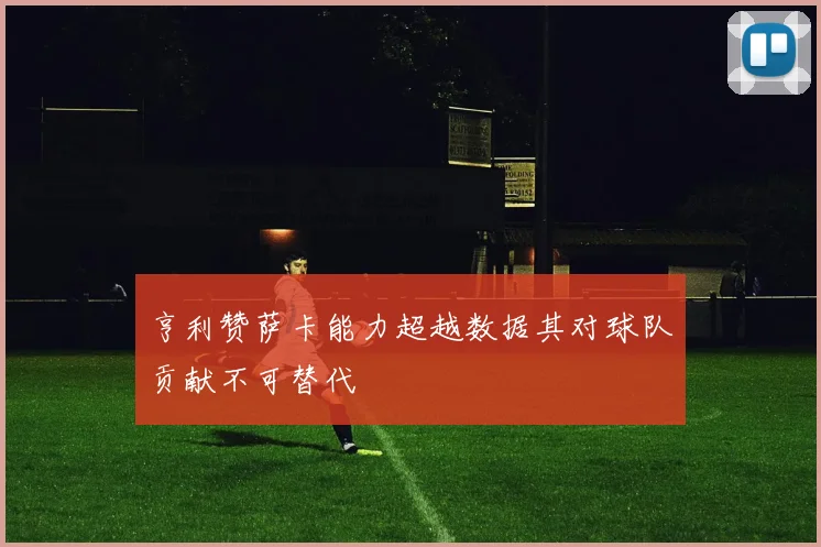 亨利赞萨卡能力超越数据其对球队贡献不可替代