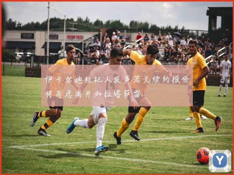 伊卡尔迪经纪人发声若无续约报价将考虑离开加拉塔萨雷