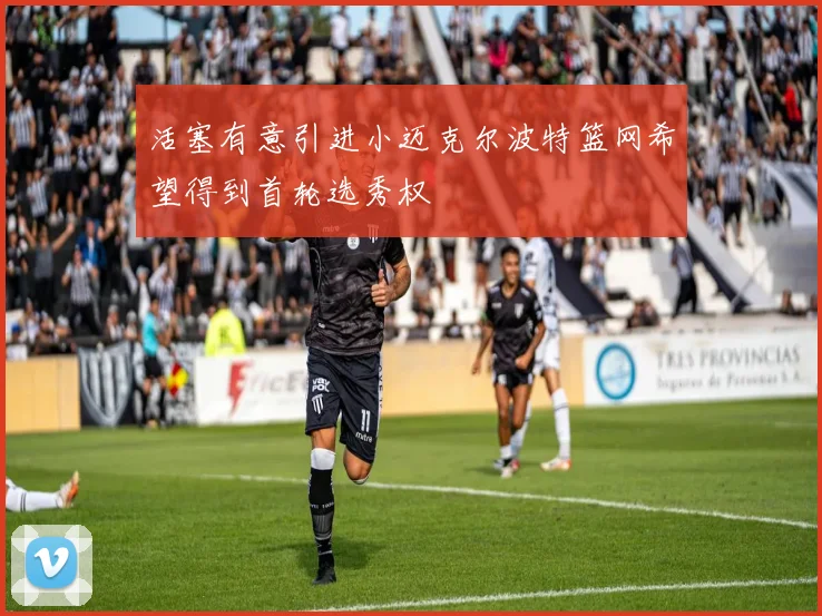 活塞有意引进小迈克尔波特篮网希望得到首轮选秀权