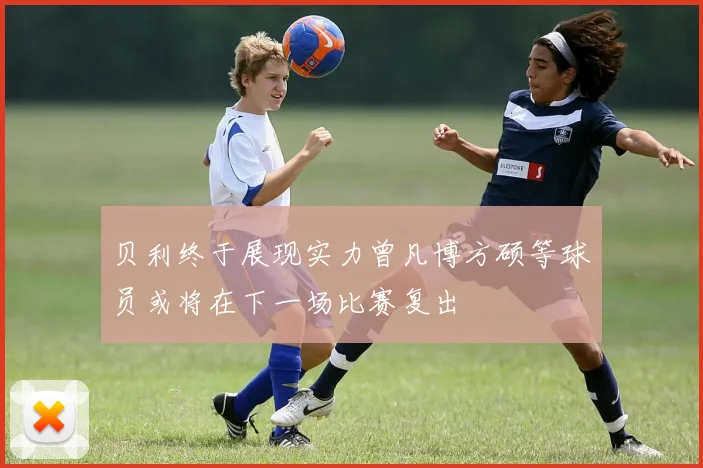贝利终于展现实力曾凡博方硕等球员或将在下一场比赛复出