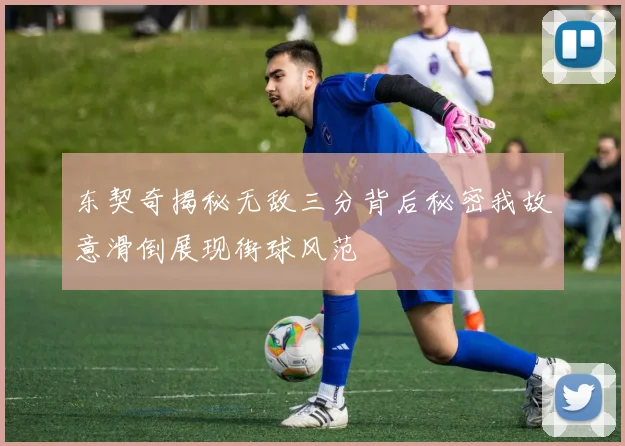 东契奇揭秘无敌三分背后秘密我故意滑倒展现街球风范