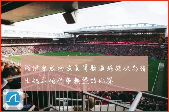 诺伊尔成功恢复胃肠道感染状态将出战本轮对弗赖堡的比赛