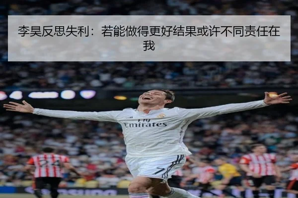 李昊反思失利:若能做得更好结果或许不同责任在我